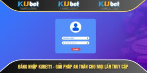Đăng Nhập Kubet – Giải Pháp An Toàn Cho Mọi Lần Truy Cập 4 Đăng nhập Kubet11