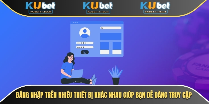 Đăng Nhập Kubet – Giải Pháp An Toàn Cho Mọi Lần Truy Cập 7 Đăng nhập trên nhiều thiết bị khác nhau giúp bạn dễ dàng truy cập