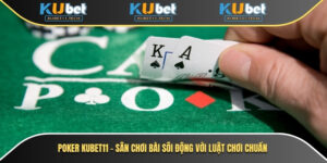 Poker Kubet – Sân Chơi Bài Sôi Động Với Luật Chơi Chuẩn 5 Poker Kubet11